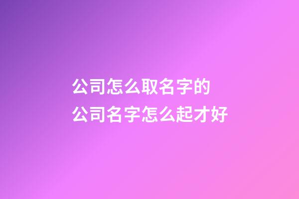 公司怎么取名字的 公司名字怎么起才好
